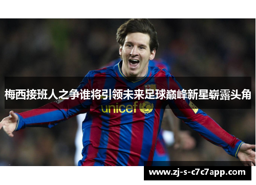 梅西接班人之争谁将引领未来足球巅峰新星崭露头角