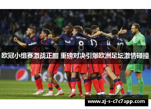 欧冠小组赛激战正酣 重磅对决引爆欧洲足坛激情碰撞 欧冠小组赛激战正酣 重磅对决引爆欧洲足坛激情碰撞
