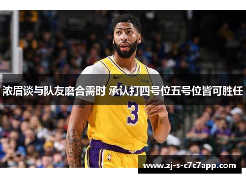 浓眉谈与队友磨合需时 承认打四号位五号位皆可胜任 浓眉谈与队友磨合需时 承认打四号位五号位皆可胜任