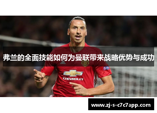 弗兰的全面技能如何为曼联带来战略优势与成功