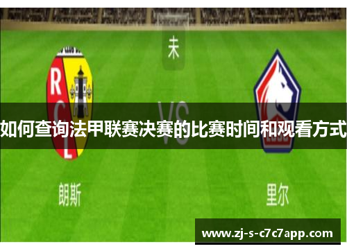如何查询法甲联赛决赛的比赛时间和观看方式