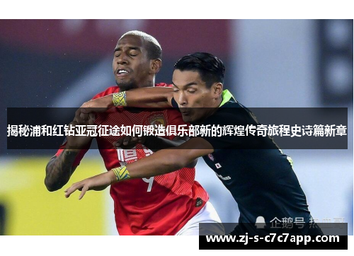 揭秘浦和红钻亚冠征途如何锻造俱乐部新的辉煌传奇旅程史诗篇新章 揭秘浦和红钻亚冠征途如何锻造俱乐部新的辉煌传奇旅程史诗篇新章
