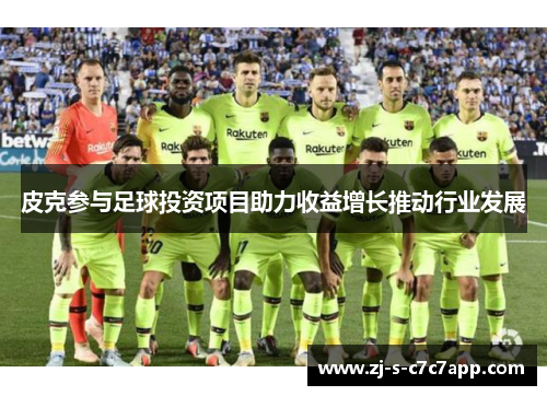 皮克参与足球投资项目助力收益增长推动行业发展