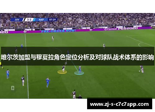维尔茨加盟与穆夏拉角色定位分析及对球队战术体系的影响 维尔茨加盟与穆夏拉角色定位分析及对球队战术体系的影响