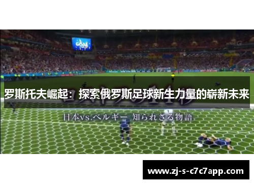 罗斯托夫崛起:探索俄罗斯足球新生力量的崭新未来 罗斯托夫崛起:探索俄罗斯足球新生力量的崭新未来