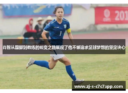 肖智从国脚到教练的蜕变之路展现了他不懈追求足球梦想的坚定决心 肖智从国脚到教练的蜕变之路展现了他不懈追求足球梦想的坚定决心