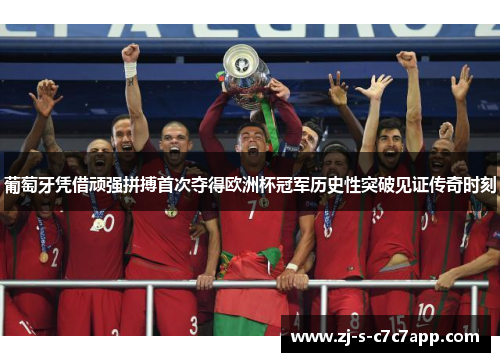 葡萄牙凭借顽强拼搏首次夺得欧洲杯冠军历史性突破见证传奇时刻 葡萄牙凭借顽强拼搏首次夺得欧洲杯冠军历史性突破见证传奇时刻