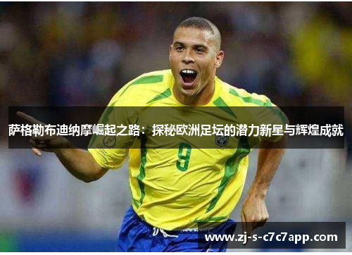 萨格勒布迪纳摩崛起之路:探秘欧洲足坛的潜力新星与辉煌成就 萨格勒布迪纳摩崛起之路:探秘欧洲足坛的潜力新星与辉煌成就