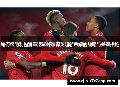 如何帮助利物浦重返巅峰赢得英超新荣耀的战略与关键措施 如何帮助利物浦重返巅峰赢得英超新荣耀的战略与关键措施