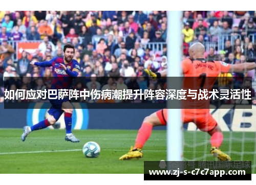 如何应对巴萨阵中伤病潮提升阵容深度与战术灵活性