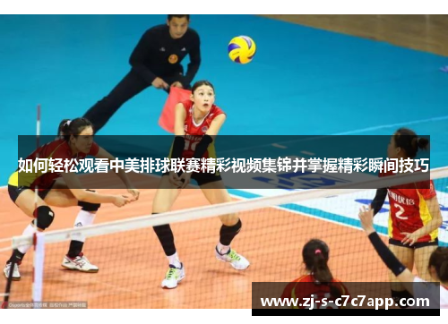 如何轻松观看中美排球联赛精彩视频集锦并掌握精彩瞬间技巧 如何轻松观看中美排球联赛精彩视频集锦并掌握精彩瞬间技巧
