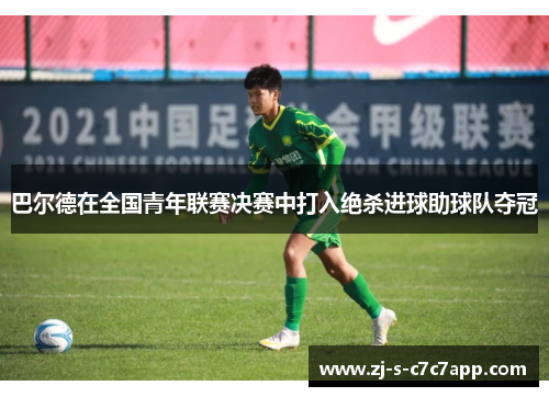 巴尔德在全国青年联赛决赛中打入绝杀进球助球队夺冠