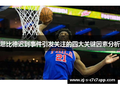 恩比德迟到事件引发关注的四大关键因素分析 恩比德迟到事件引发关注的四大关键因素分析