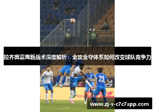 拉齐奥蓝鹰新战术深度解析：全攻全守体系如何改变球队竞争力