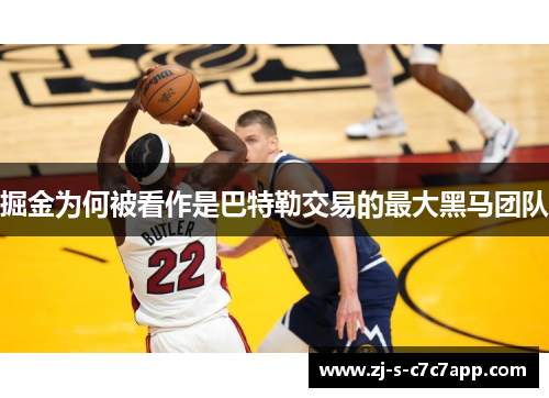 掘金为何被看作是巴特勒交易的最大黑马团队 掘金为何被看作是巴特勒交易的最大黑马团队