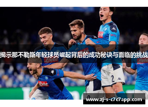 揭示那不勒斯年轻球员崛起背后的成功秘诀与面临的挑战 揭示那不勒斯年轻球员崛起背后的成功秘诀与面临的挑战