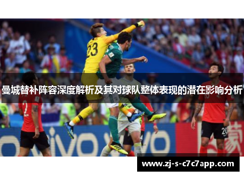 曼城替补阵容深度解析及其对球队整体表现的潜在影响分析 曼城替补阵容深度解析及其对球队整体表现的潜在影响分析