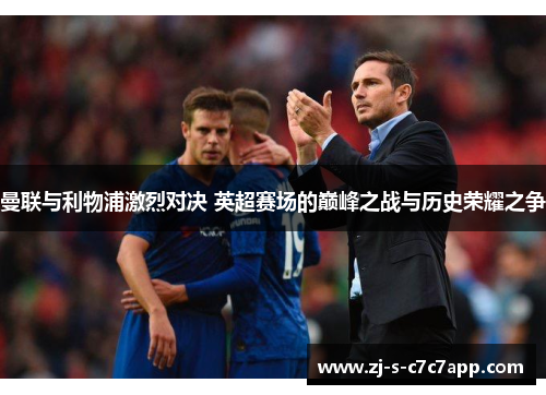 曼联与利物浦激烈对决 英超赛场的巅峰之战与历史荣耀之争