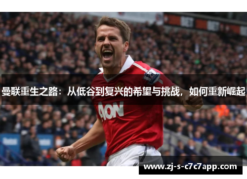 曼联重生之路：从低谷到复兴的希望与挑战，如何重新崛起