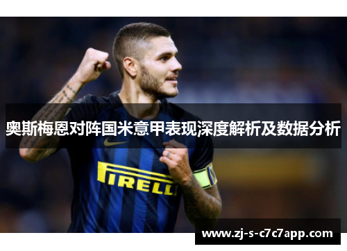 奥斯梅恩对阵国米意甲表现深度解析及数据分析 奥斯梅恩对阵国米意甲表现深度解析及数据分析