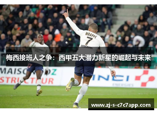 梅西接班人之争:西甲五大潜力新星的崛起与未来 梅西接班人之争:西甲五大潜力新星的崛起与未来