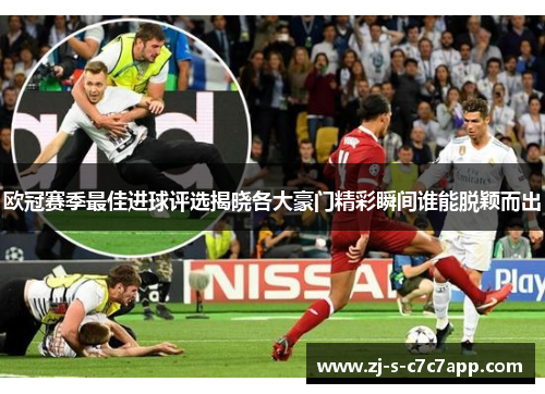 欧冠赛季最佳进球评选揭晓各大豪门精彩瞬间谁能脱颖而出 欧冠赛季最佳进球评选揭晓各大豪门精彩瞬间谁能脱颖而出
