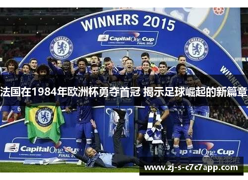法国在1984年欧洲杯勇夺首冠 揭示足球崛起的新篇章 法国在1984年欧洲杯勇夺首冠 揭示足球崛起的新篇章
