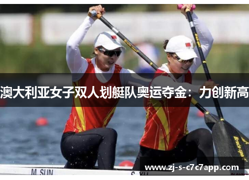 澳大利亚女子双人划艇队奥运夺金:力创新高 澳大利亚女子双人划艇队奥运夺金:力创新高