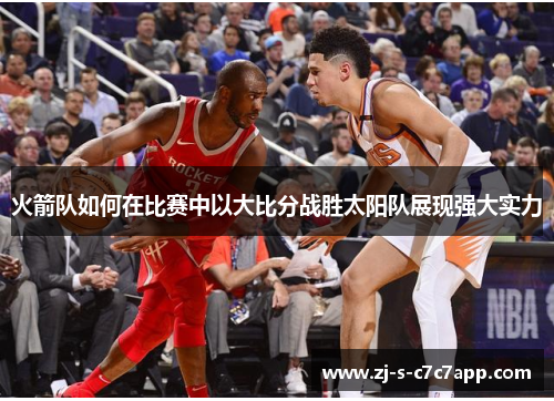火箭队如何在比赛中以大比分战胜太阳队展现强大实力