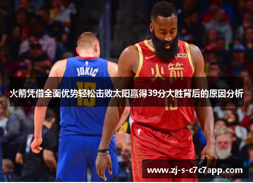 火箭凭借全面优势轻松击败太阳赢得39分大胜背后的原因分析 火箭凭借全面优势轻松击败太阳赢得39分大胜背后的原因分析