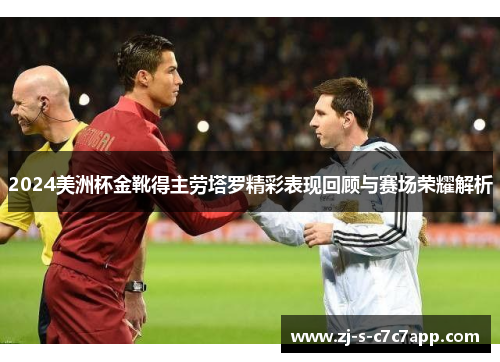 2024美洲杯金靴得主劳塔罗精彩表现回顾与赛场荣耀解析