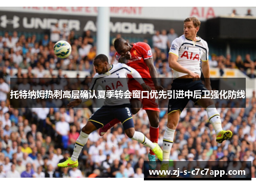 托特纳姆热刺高层确认夏季转会窗口优先引进中后卫强化防线