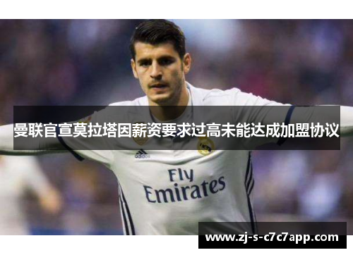 曼联官宣莫拉塔因薪资要求过高未能达成加盟协议