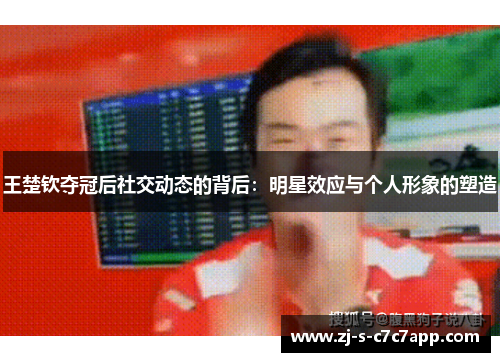 王楚钦夺冠后社交动态的背后：明星效应与个人形象的塑造