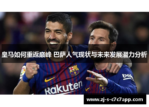 皇马如何重返巅峰 巴萨人气现状与未来发展潜力分析