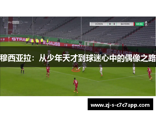 穆西亚拉：从少年天才到球迷心中的偶像之路