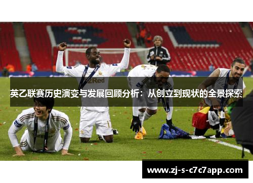 英乙联赛历史演变与发展回顾分析:从创立到现状的全景探索 英乙联赛历史演变与发展回顾分析:从创立到现状的全景探索
