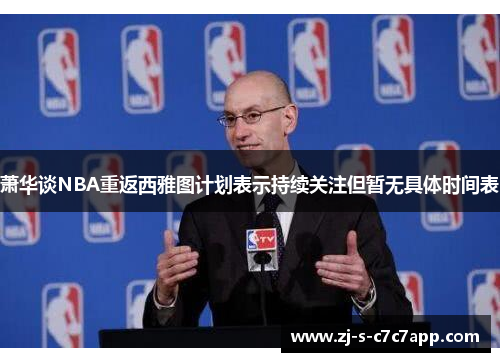 萧华谈NBA重返西雅图计划表示持续关注但暂无具体时间表 萧华谈NBA重返西雅图计划表示持续关注但暂无具体时间表