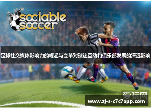 足球社交媒体影响力的崛起与变革对球迷互动和俱乐部发展的深远影响 足球社交媒体影响力的崛起与变革对球迷互动和俱乐部发展的深远影响