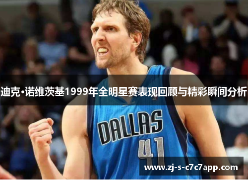 迪克·诺维茨基1999年全明星赛表现回顾与精彩瞬间分析 迪克·诺维茨基1999年全明星赛表现回顾与精彩瞬间分析