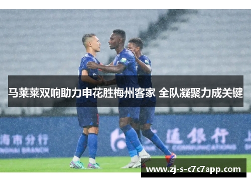 马莱莱双响助力申花胜梅州客家 全队凝聚力成关键 马莱莱双响助力申花胜梅州客家 全队凝聚力成关键